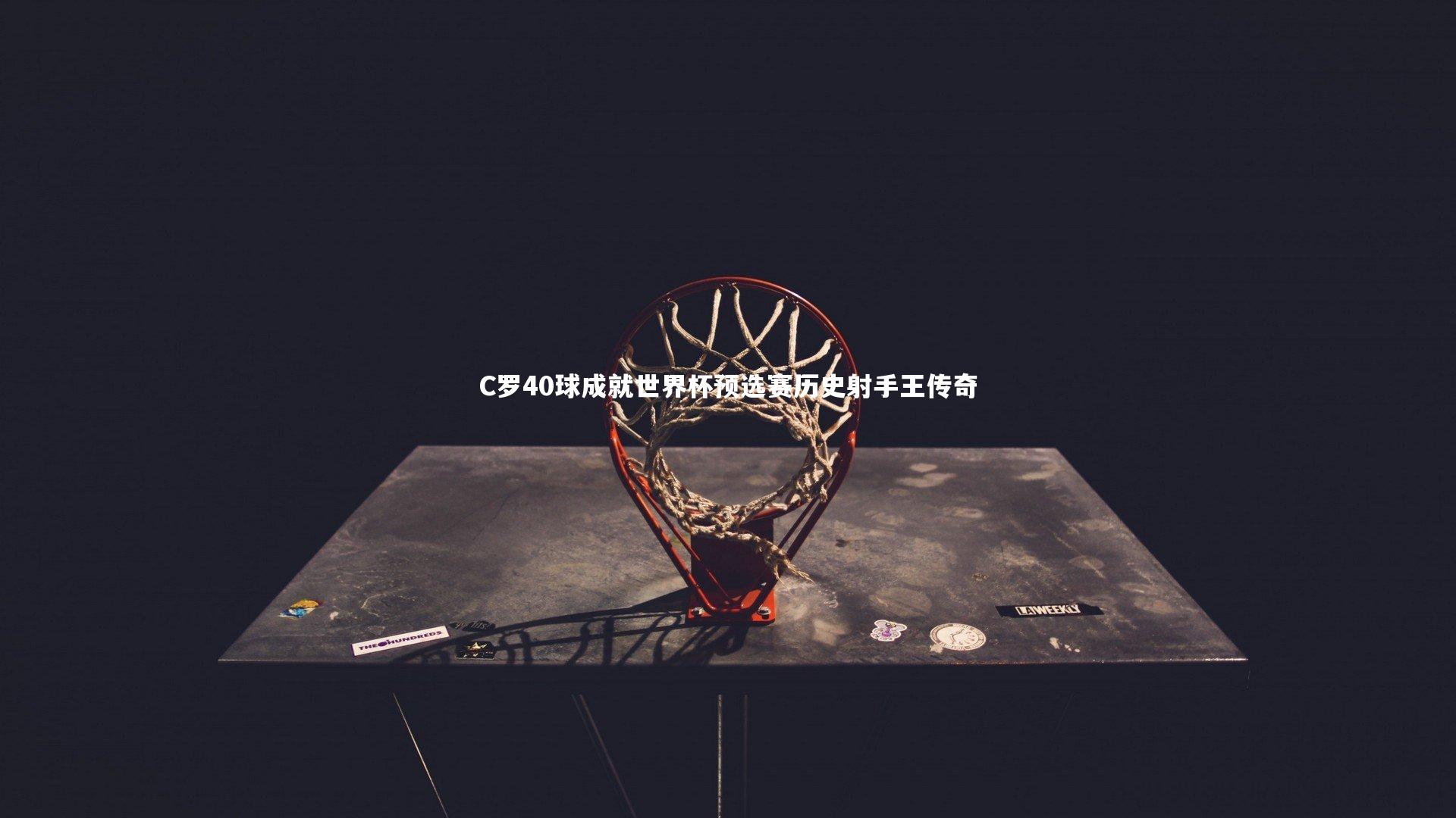 【金年会】C罗40球成就世界杯预选赛历史射手王传奇