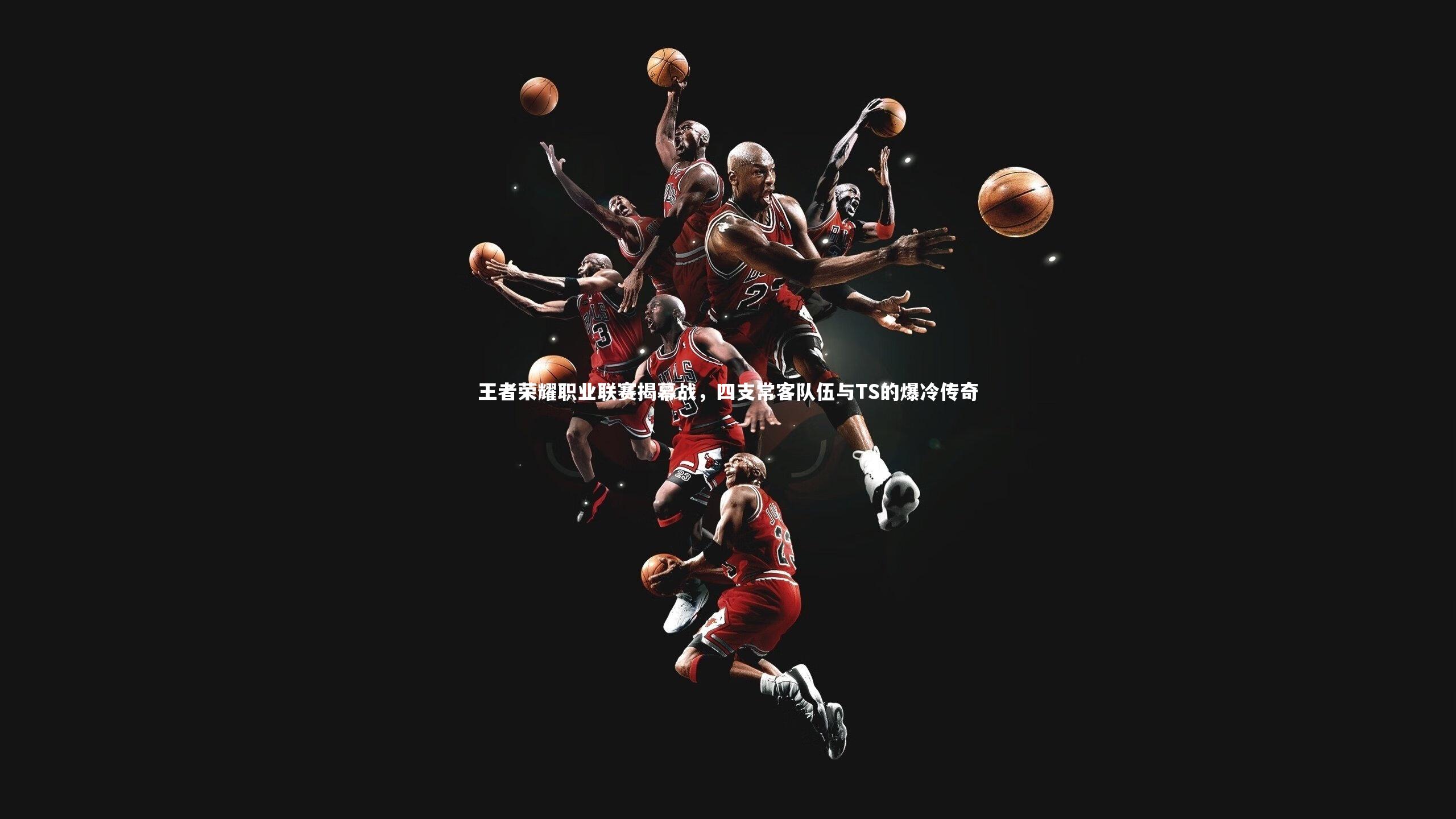 金年会：王者荣耀职业联赛揭幕战，四支常客队伍与TS的爆冷传奇