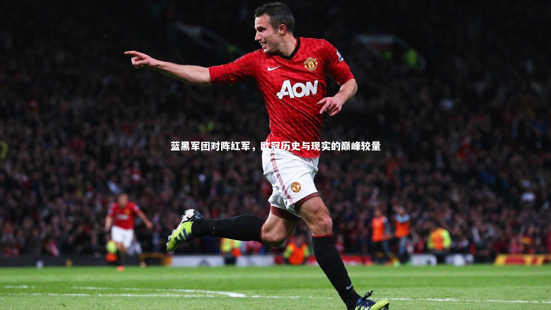 蓝黑军团对阵红军，欧冠历史与现实的巅峰较量