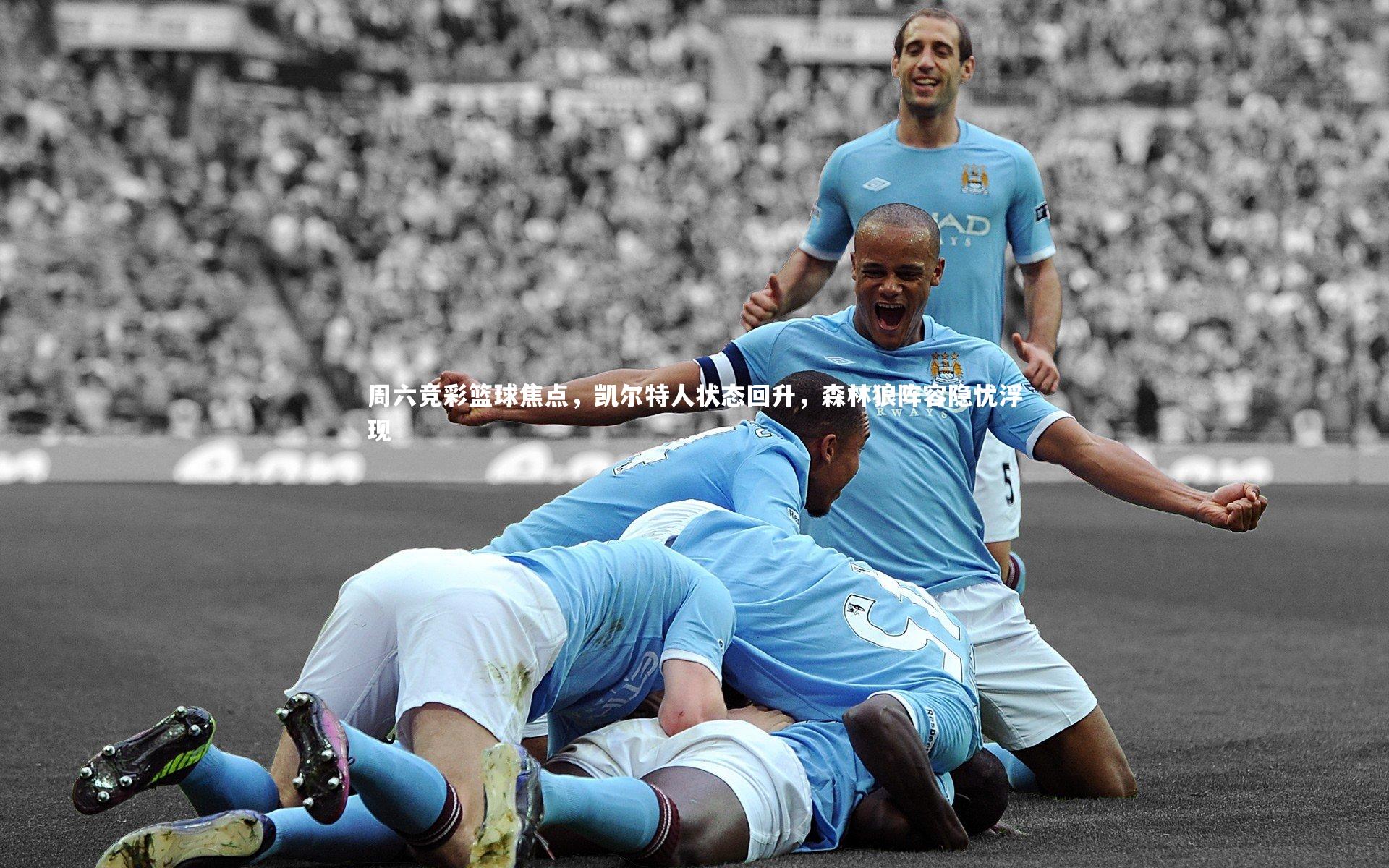 周六竞彩篮球焦点，凯尔特人状态回升，森林狼阵容隐忧浮现