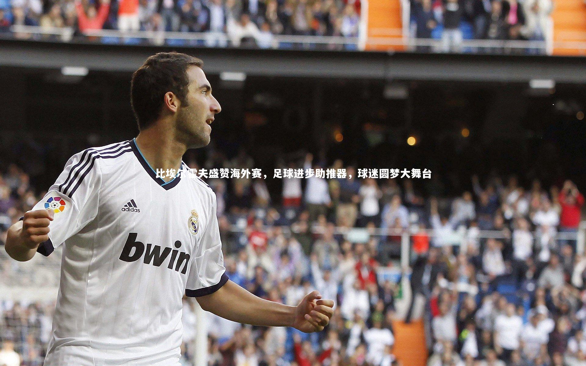 比埃尔霍夫盛赞海外赛，足球进步助推器，球迷圆梦大舞台